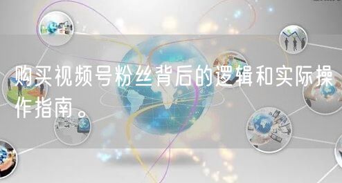 购买视频号粉丝背后的逻辑和实际操作指南。