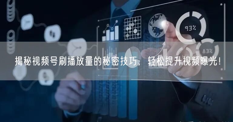 揭秘视频号刷播放量的秘密技巧，轻松提升视频曝光！