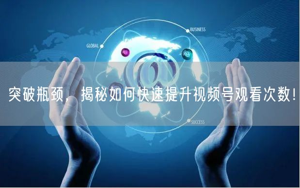 突破瓶颈，揭秘如何快速提升视频号观看次数！