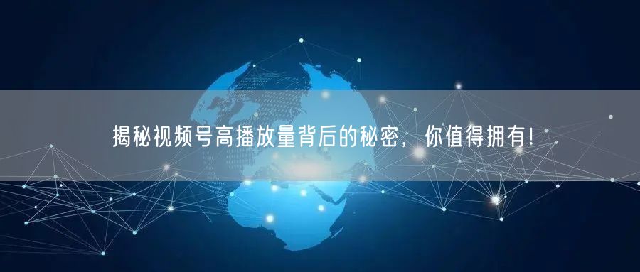 揭秘视频号高播放量背后的秘密，你值得拥有！