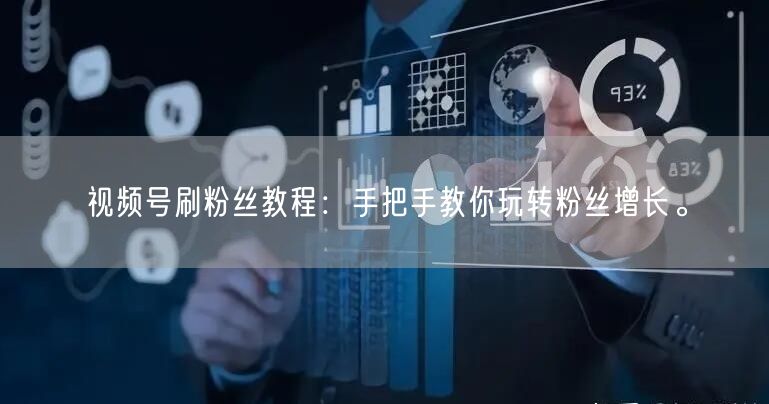 视频号刷粉丝教程：手把手教你玩转粉丝增长。