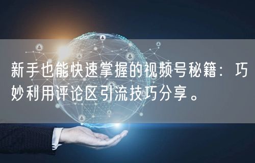 新手也能快速掌握的视频号秘籍：巧妙利用评论区引流技巧分享。