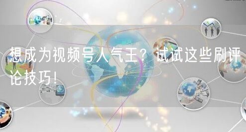 想成为视频号人气王？试试这些刷评论技巧！