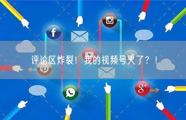 评论区炸裂！我的视频号火了？！