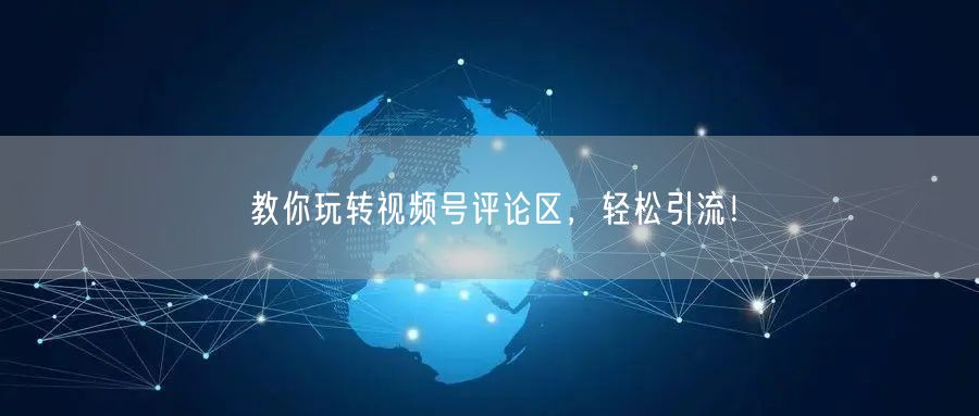 教你玩转视频号评论区，轻松引流！