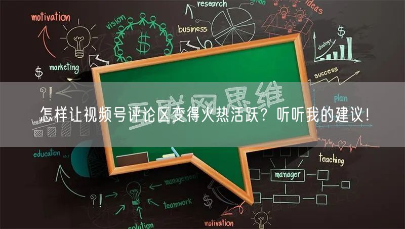 怎样让视频号评论区变得火热活跃？听听我的建议！