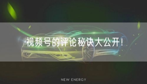 视频号的评论秘诀大公开！