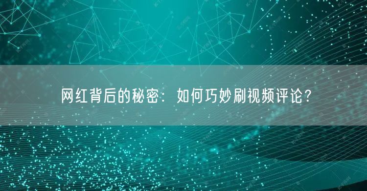 网红背后的秘密：如何巧妙刷视频评论？
