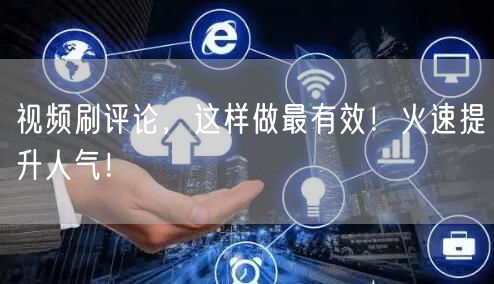 视频刷评论，这样做最有效！火速提升人气！