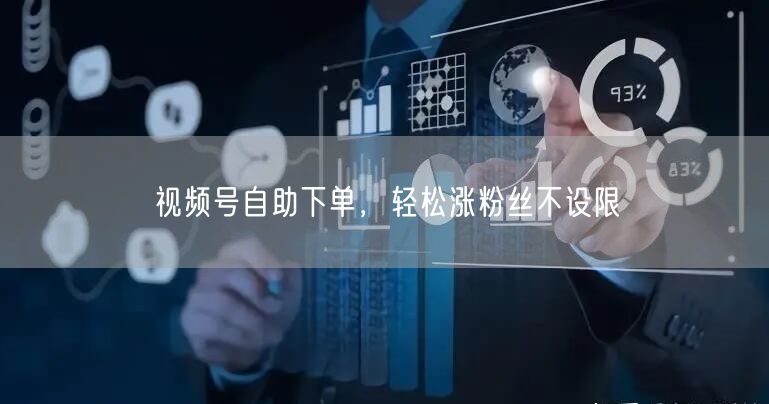 视频号自助下单，轻松涨粉丝不设限