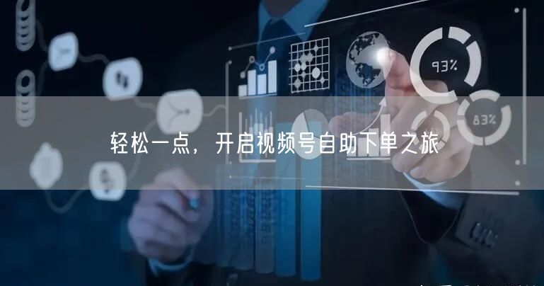 轻松一点，开启视频号自助下单之旅