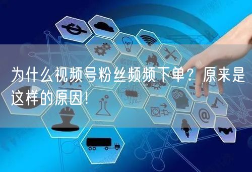 为什么视频号粉丝频频下单？原来是这样的原因！