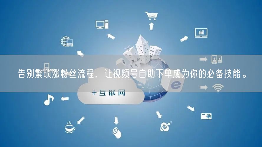 告别繁琐涨粉丝流程，让视频号自助下单成为你的必备技能。
