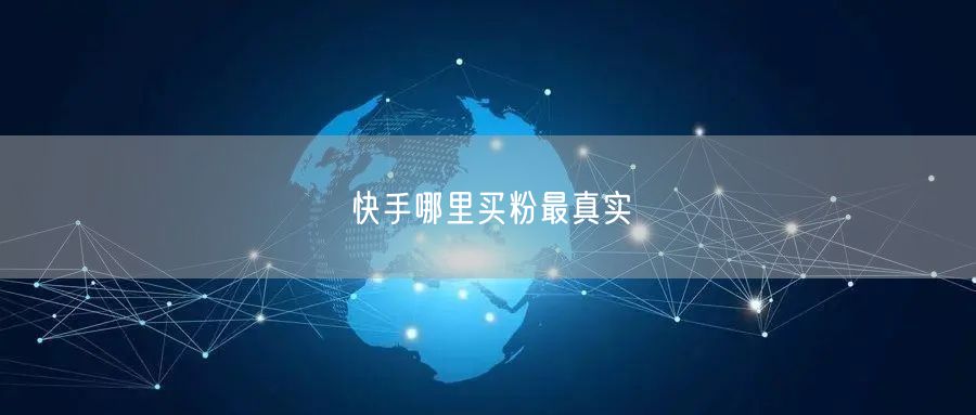 快手哪里买粉最真实