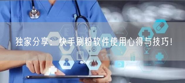 独家分享：快手刷粉软件使用心得与技巧！