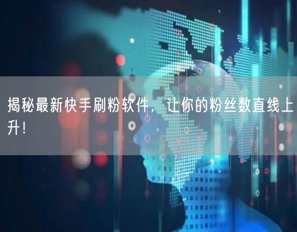 揭秘最新快手刷粉软件，让你的粉丝数直线上升！