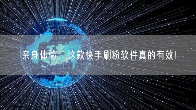 亲身体验：这款快手刷粉软件真的有效！