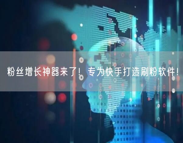 粉丝增长神器来了！专为快手打造刷粉软件！