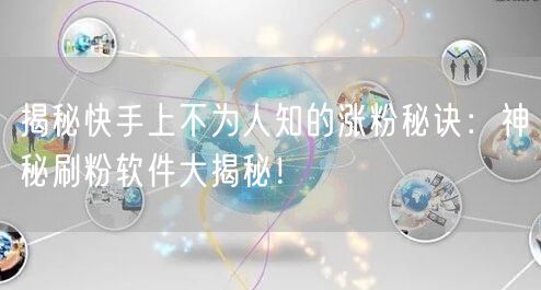 揭秘快手上不为人知的涨粉秘诀：神秘刷粉软件大揭秘！