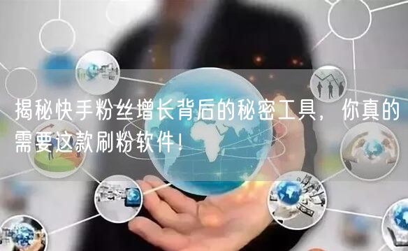 揭秘快手粉丝增长背后的秘密工具，你真的需要这款刷粉软件！