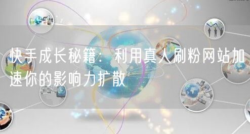 快手成长秘籍：利用真人刷粉网站加速你的影响力扩散