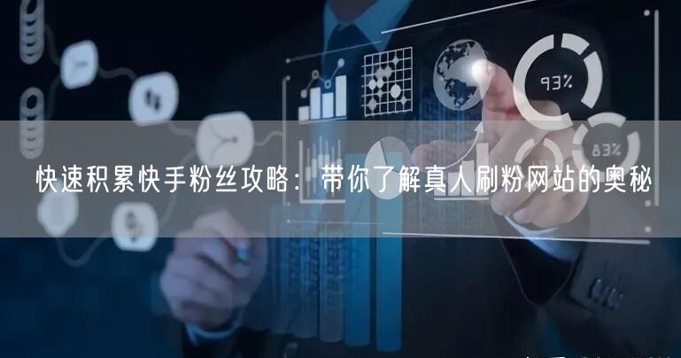 快速积累快手粉丝攻略：带你了解真人刷粉网站的奥秘
