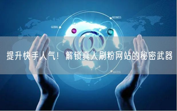 提升快手人气！解锁真人刷粉网站的秘密武器
