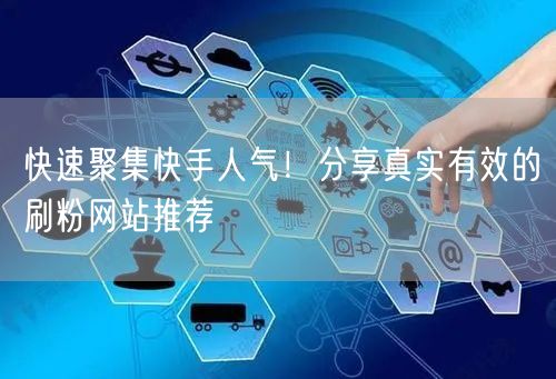 快速聚集快手人气！分享真实有效的刷粉网站推荐