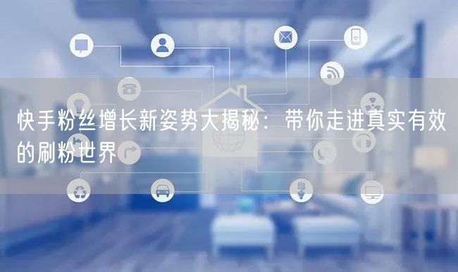快手粉丝增长新姿势大揭秘：带你走进真实有效的刷粉世界