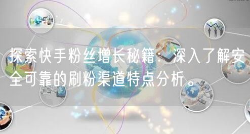 探索快手粉丝增长秘籍：深入了解安全可靠的刷粉渠道特点分析。