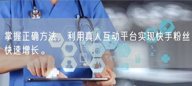 掌握正确方法，利用真人互动平台实现快手粉丝快速增长。