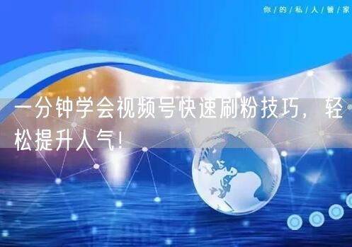 一分钟学会视频号快速刷粉技巧，轻松提升人气！