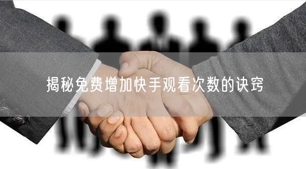 揭秘免费增加快手观看次数的诀窍
