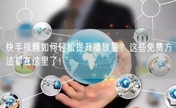 快手视频如何轻松提升播放量？这些免费方法都在这里了！