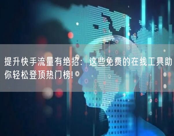 提升快手流量有绝招：这些免费的在线工具助你轻松登顶热门榜!