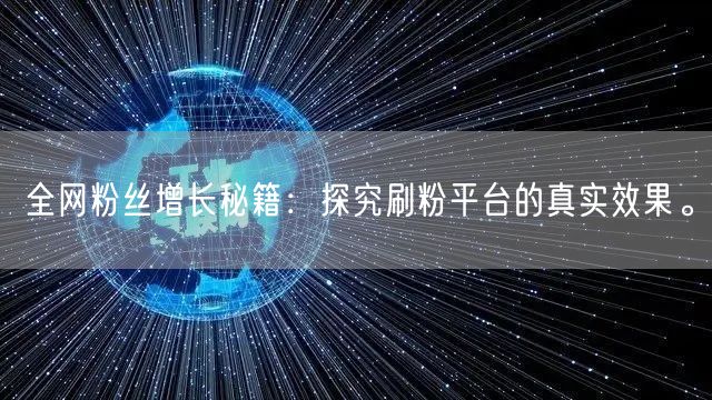 全网粉丝增长秘籍：探究刷粉平台的真实效果。