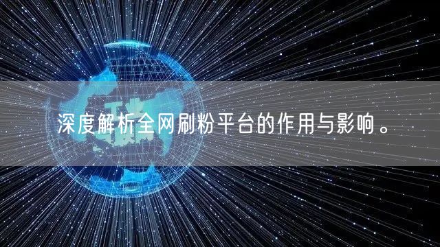 深度解析全网刷粉平台的作用与影响。