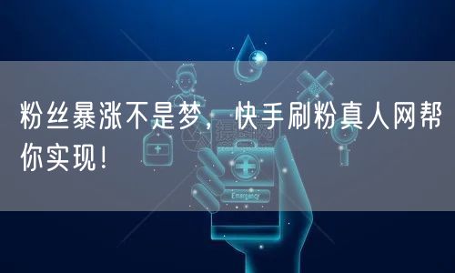 粉丝暴涨不是梦，快手刷粉真人网帮你实现！