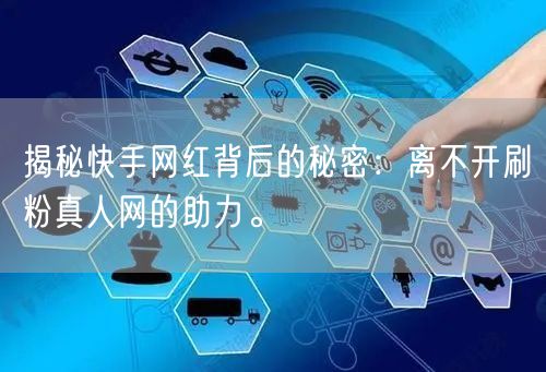 揭秘快手网红背后的秘密：离不开刷粉真人网的助力。