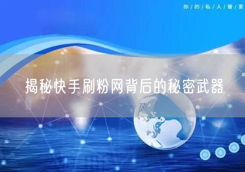 揭秘快手刷粉网背后的秘密武器