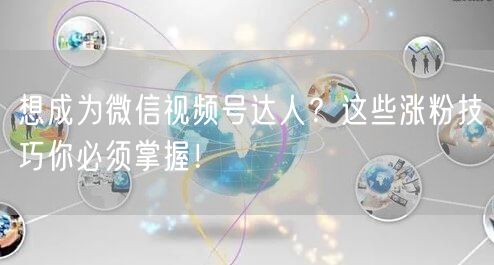 想成为微信视频号达人？这些涨粉技巧你必须掌握！