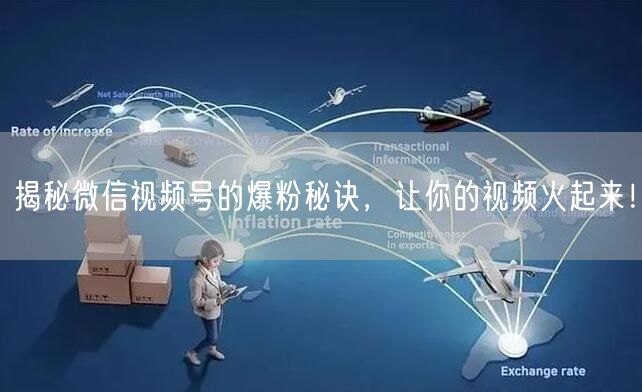 揭秘微信视频号的爆粉秘诀，让你的视频火起来！