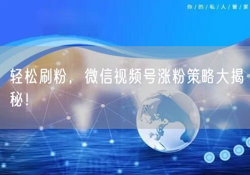 轻松刷粉，微信视频号涨粉策略大揭秘！