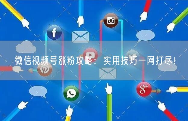 微信视频号涨粉攻略：实用技巧一网打尽！