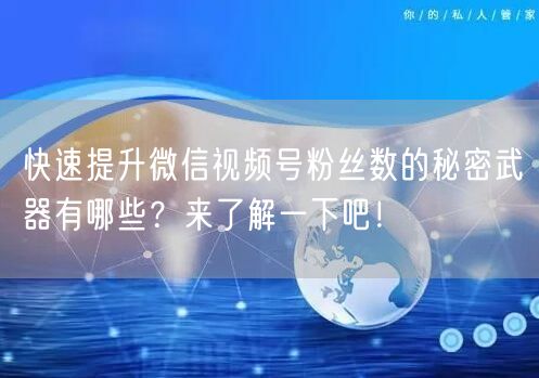 快速提升微信视频号粉丝数的秘密武器有哪些？来了解一下吧！