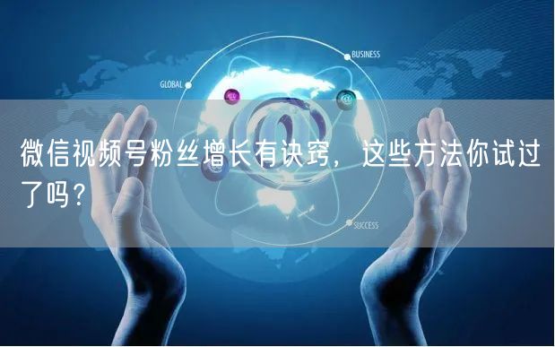 微信视频号粉丝增长有诀窍，这些方法你试过了吗？