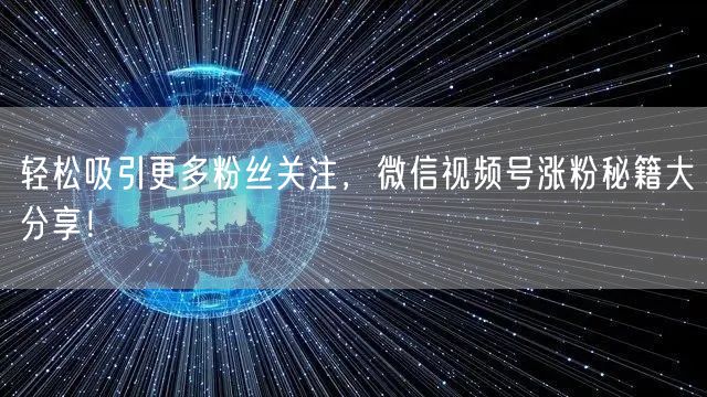 轻松吸引更多粉丝关注，微信视频号涨粉秘籍大分享！