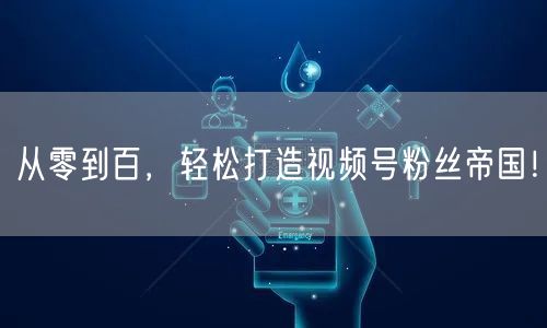 从零到百，轻松打造视频号粉丝帝国！