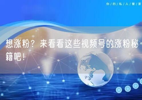 想涨粉？来看看这些视频号的涨粉秘籍吧！