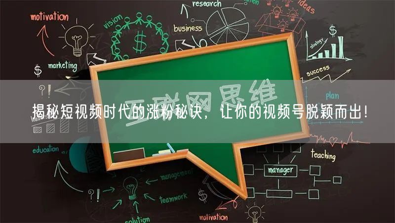 揭秘短视频时代的涨粉秘诀，让你的视频号脱颖而出！